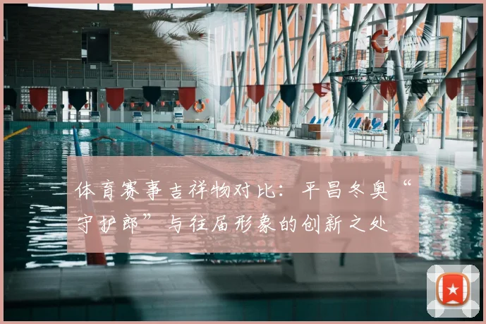 体育赛事吉祥物对比：平昌冬奥“守护郎”与往届形象的创新之处