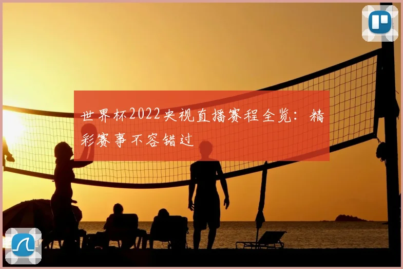 世界杯2022央视直播赛程全览：精彩赛事不容错过