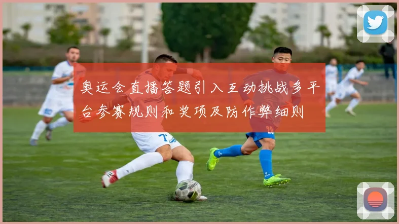 奥运会直播答题引入互动挑战多平台参赛规则和奖项及防作弊细则