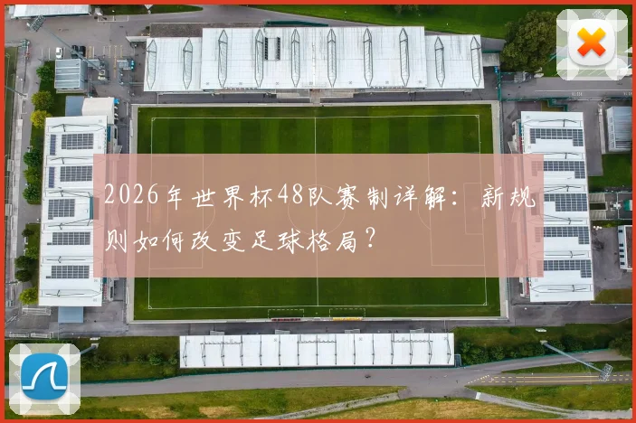 2026年世界杯48队赛制详解：新规则如何改变足球格局？