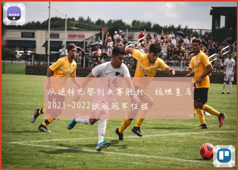 从逆转巴黎到决赛胜利:梳理皇马2021-2022欧冠冠军征程