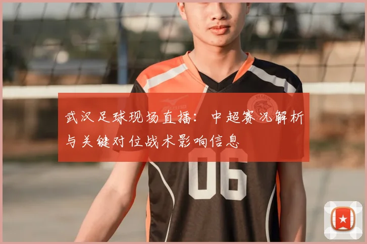 武汉足球现场直播:中超赛况解析与关键对位战术影响信息