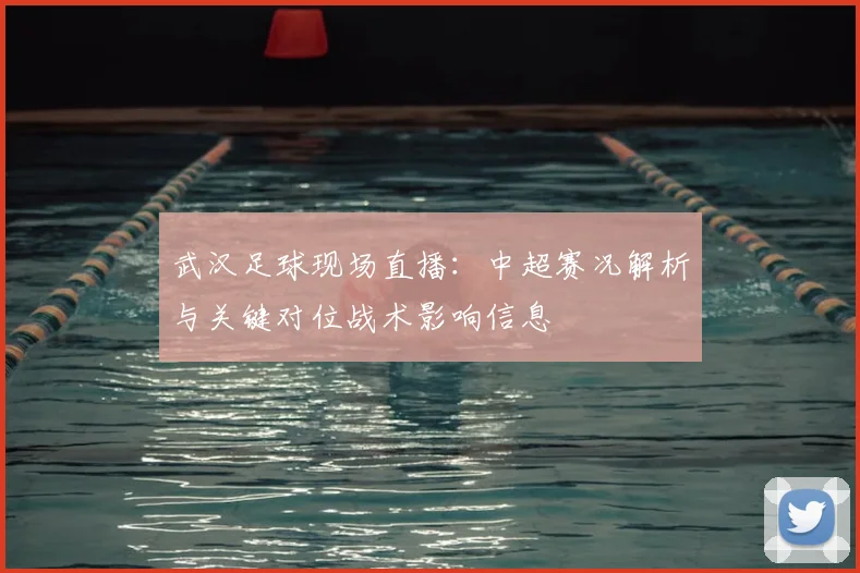 武汉足球现场直播:中超赛况解析与关键对位战术影响信息