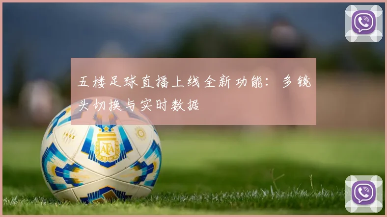 五楼足球直播上线全新功能：多镜头切换与实时数据