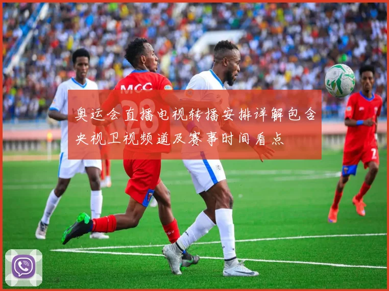 奥运会直播电视转播安排详解包含央视卫视频道及赛事时间看点